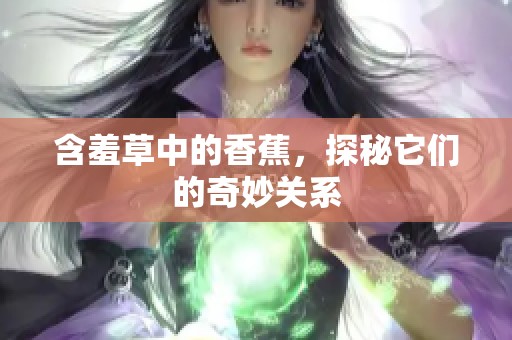 含羞草中的香蕉，探秘它们的奇妙关系