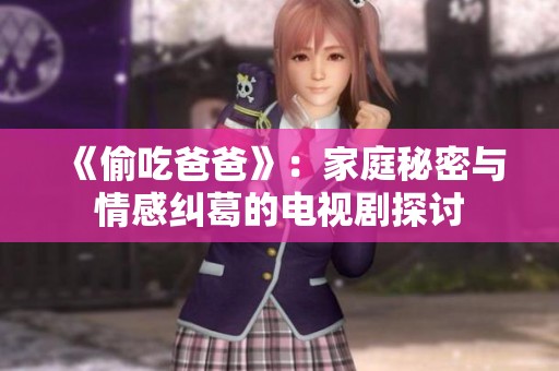 《偷吃爸爸》：家庭秘密与情感纠葛的电视剧探讨