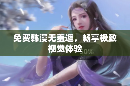 免费韩漫无羞遮，畅享极致视觉体验