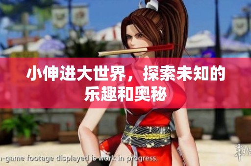 小伸进大世界，探索未知的乐趣和奥秘