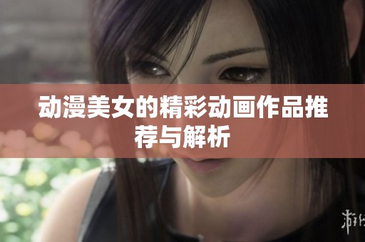 动漫美女的精彩动画作品推荐与解析