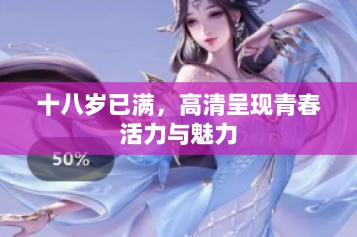 十八岁已满，高清呈现青春活力与魅力