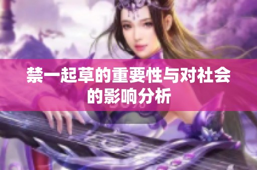 禁一起草的重要性与对社会的影响分析
