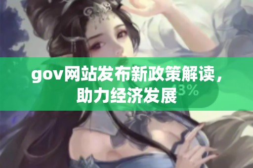 gov网站发布新政策解读，助力经济发展