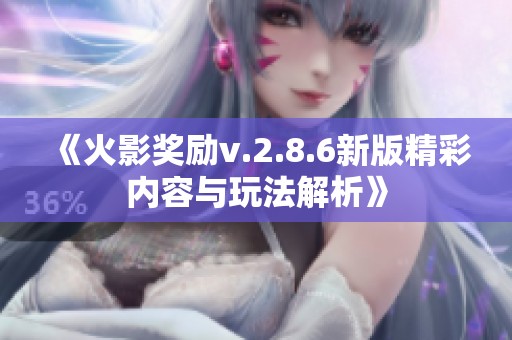 《火影奖励v.2.8.6新版精彩内容与玩法解析》
