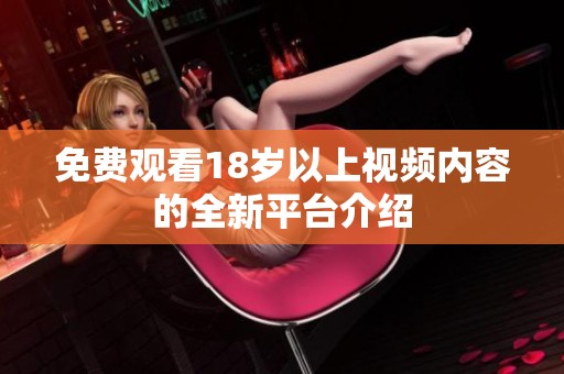免费观看18岁以上视频内容的全新平台介绍