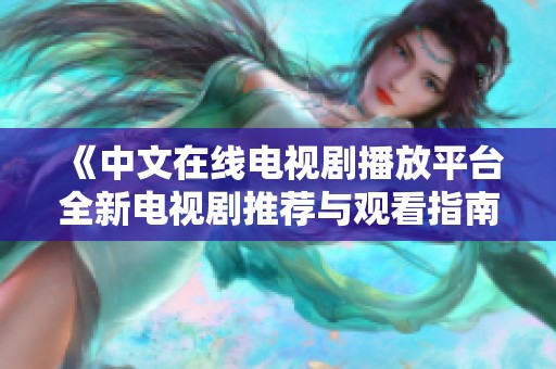 《中文在线电视剧播放平台全新电视剧推荐与观看指南》