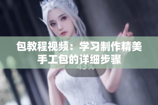 包教程视频：学习制作精美手工包的详细步骤
