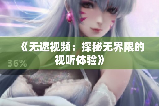 《无遮视频：探秘无界限的视听体验》