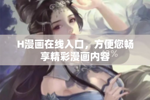 H漫画在线入口，方便您畅享精彩漫画内容