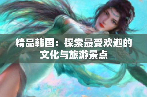 精品韩国：探索最受欢迎的文化与旅游景点