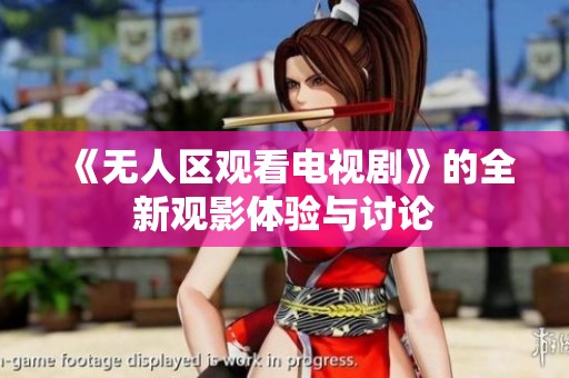 《无人区观看电视剧》的全新观影体验与讨论