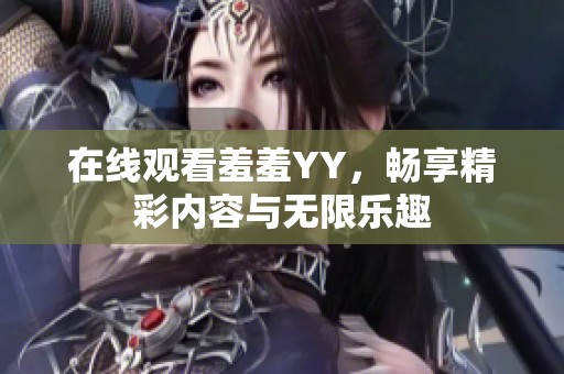 在线观看羞羞YY，畅享精彩内容与无限乐趣