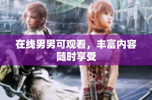 在线男男可观看，丰富内容随时享受