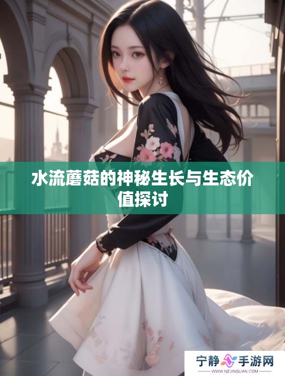 水流蘑菇的神秘生长与生态价值探讨