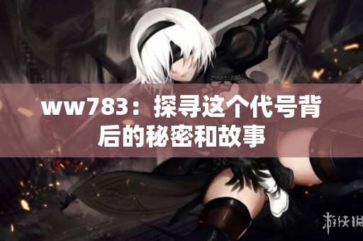 ww783：探寻这个代号背后的秘密和故事