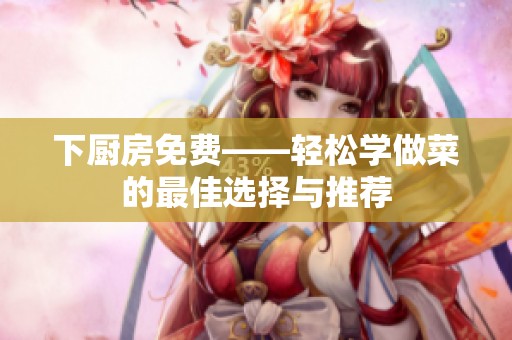 下厨房免费——轻松学做菜的最佳选择与推荐