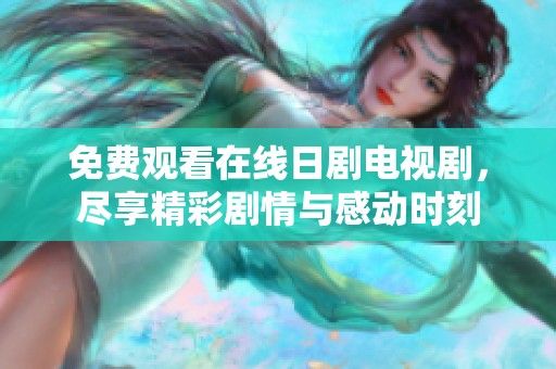 免费观看在线日剧电视剧，尽享精彩剧情与感动时刻