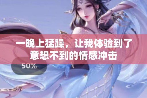 一晚上猛躁，让我体验到了意想不到的情感冲击