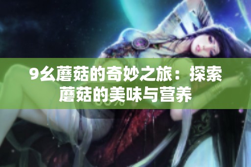 9幺蘑菇的奇妙之旅：探索蘑菇的美味与营养