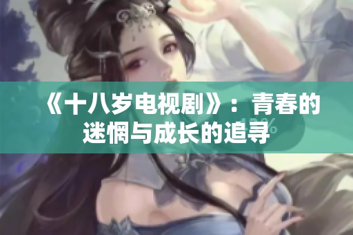 《十八岁电视剧》：青春的迷惘与成长的追寻