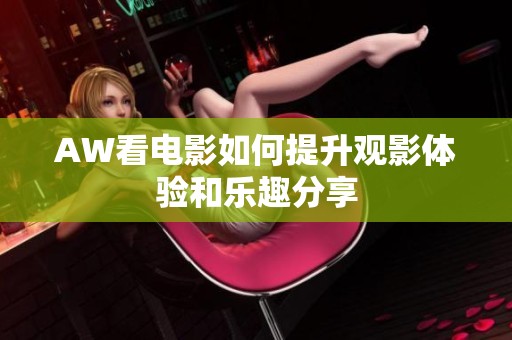 AW看电影如何提升观影体验和乐趣分享