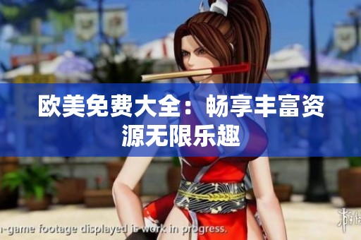 欧美免费大全：畅享丰富资源无限乐趣