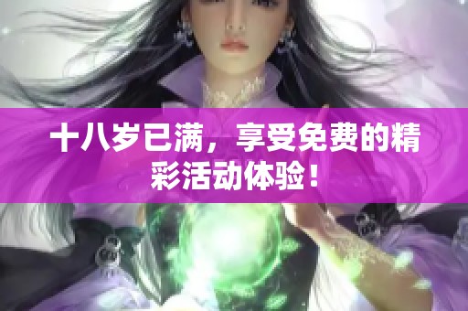 十八岁已满，享受免费的精彩活动体验！
