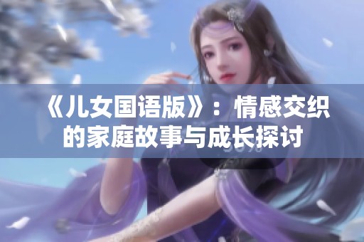 《儿女国语版》：情感交织的家庭故事与成长探讨
