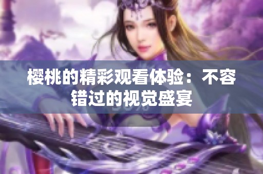 樱桃的精彩观看体验：不容错过的视觉盛宴