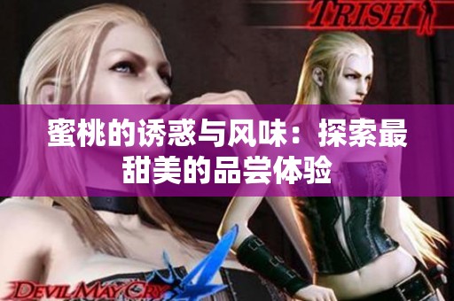 蜜桃的诱惑与风味：探索最甜美的品尝体验