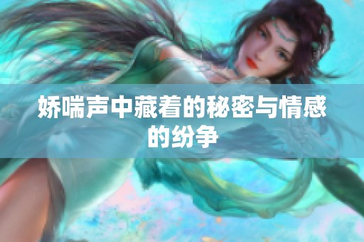 娇喘声中藏着的秘密与情感的纷争