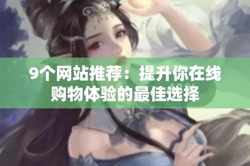 9个网站推荐：提升你在线购物体验的最佳选择