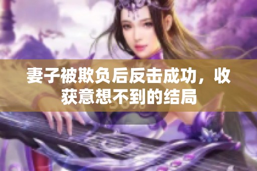 妻子被欺负后反击成功，收获意想不到的结局