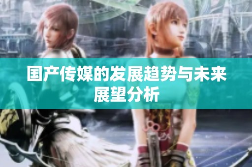 国产传媒的发展趋势与未来展望分析