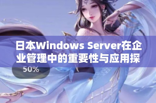 日本Windows Server在企业管理中的重要性与应用探索