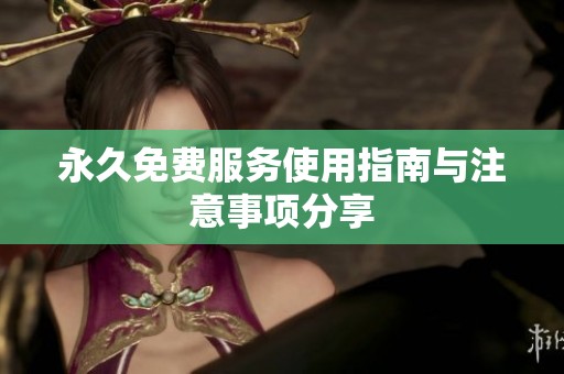 永久免费服务使用指南与注意事项分享