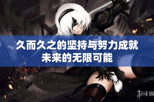 久而久之的坚持与努力成就未来的无限可能