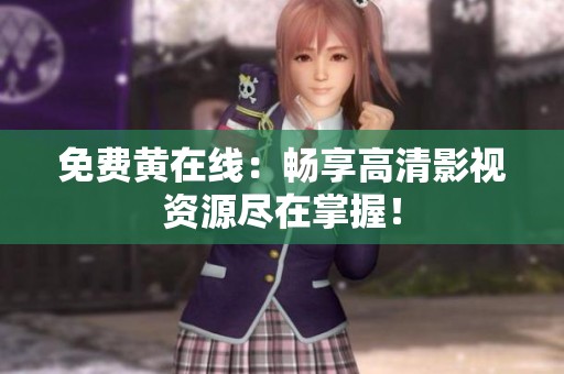 免费黄在线：畅享高清影视资源尽在掌握！