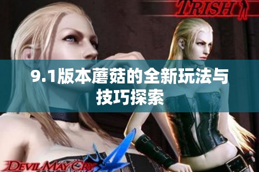 9.1版本蘑菇的全新玩法与技巧探索