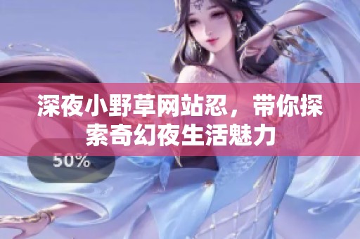 深夜小野草网站忍，带你探索奇幻夜生活魅力