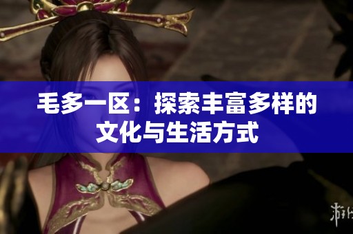 毛多一区：探索丰富多样的文化与生活方式