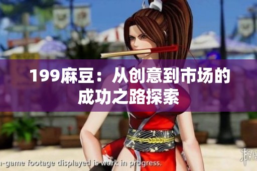 199麻豆：从创意到市场的成功之路探索