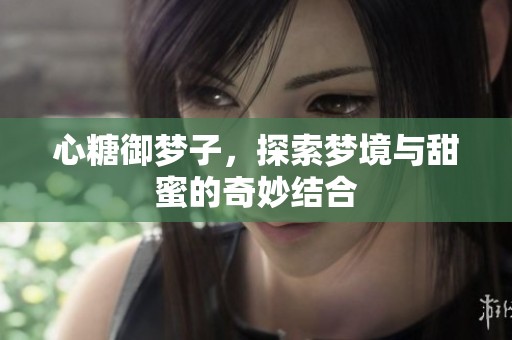 心糖御梦子，探索梦境与甜蜜的奇妙结合