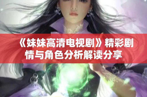 《妹妹高清电视剧》精彩剧情与角色分析解读分享