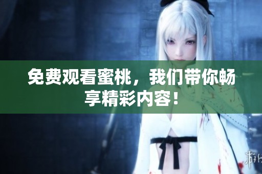 免费观看蜜桃，我们带你畅享精彩内容！
