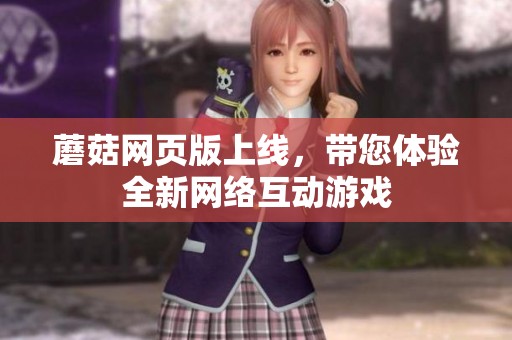 蘑菇网页版上线，带您体验全新网络互动游戏