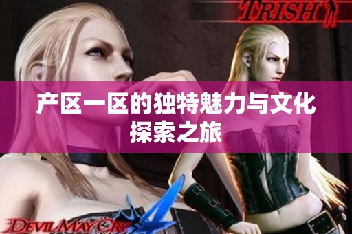 产区一区的独特魅力与文化探索之旅