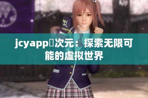 jcyapp囧次元：探索无限可能的虚拟世界