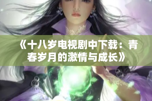 《十八岁电视剧中下载：青春岁月的激情与成长》